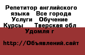 Репетитор английского языка - Все города Услуги » Обучение. Курсы   . Тверская обл.,Удомля г.
